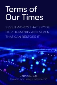 Terms of our Times: Seven Words that Erode Our Humanity and Seven that Can Restore It