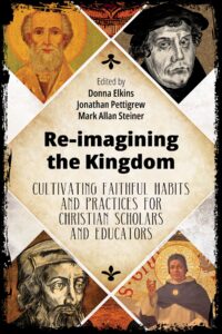 Re-imagining the Kingdom: Cultivating Faithful Habits and Practices for Christian Scholars and Educators